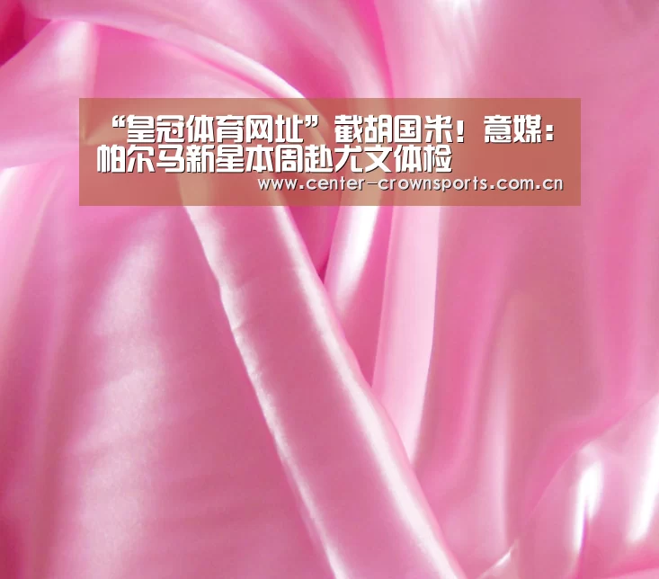 “皇冠体育网址”截胡国米!意媒:帕尔马新星本周赴尤文体检(图1) 皇冠体育官方网站