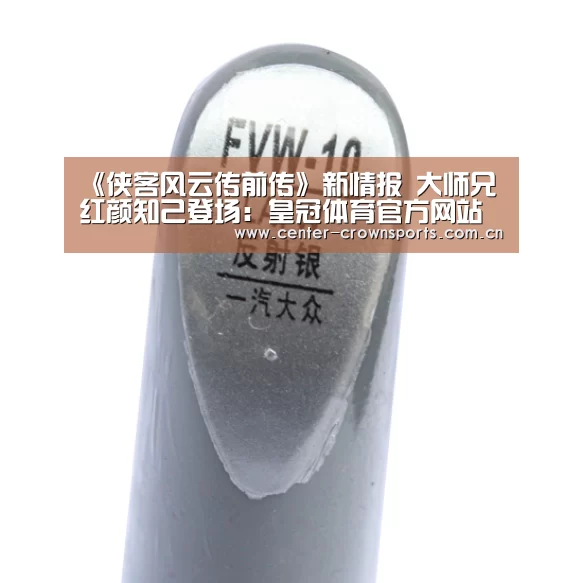 《侠客风云传前传》新情报 大师兄红颜知己登场:皇冠体育官方网站(图2) 皇冠体育官网