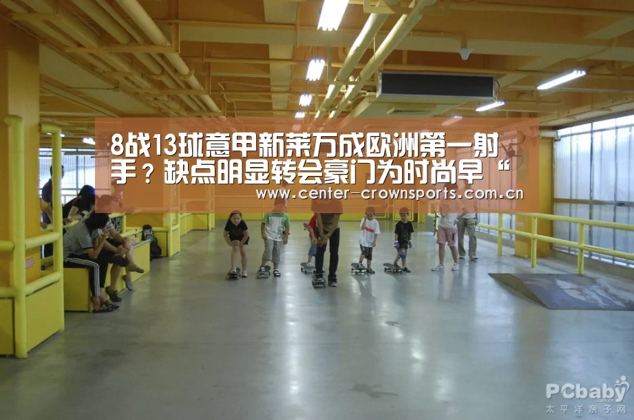 8战13球意甲新莱万成欧洲第一射手?缺点明显转会豪门为时尚早“皇冠入口”(图2) 皇冠体育网址