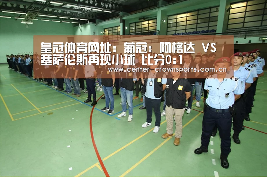 皇冠体育网址:葡冠: 阿格达 VS 塞萨伦斯再现小球 比分0:1(图2) 皇冠体育网址