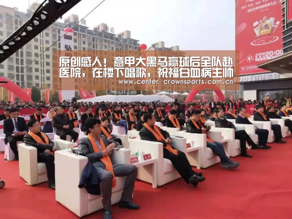 原创感人!意甲大黑马赢球后全队赴医院,在楼下唱歌,祝福白血病主帅:皇冠体育官方网站(图2) 皇冠体育官网